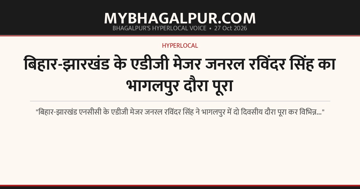 बिहार-झारखंड के एडीजी मेजर जनरल रविंदर सिंह का भागलपुर दौरा पूरा