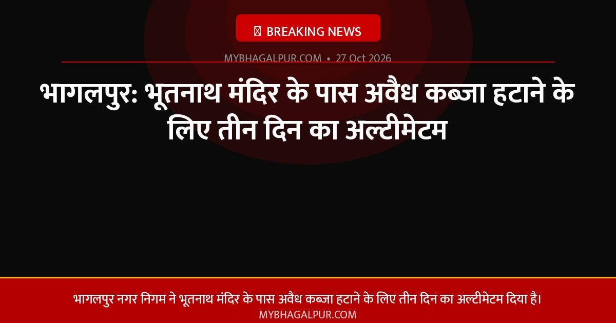 भागलपुर: भूतनाथ मंदिर के पास अवैध कब्जा हटाने के लिए तीन दिन का अल्टीमेटम